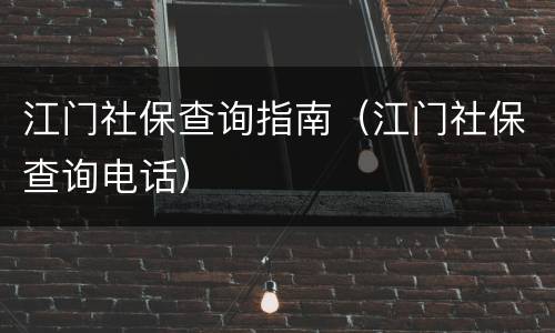 江门社保查询指南（江门社保查询电话）