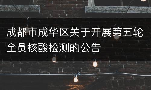 成都市成华区关于开展第五轮全员核酸检测的公告