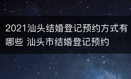 2021汕头结婚登记预约方式有哪些 汕头市结婚登记预约