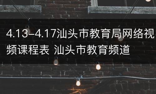 4.13-4.17汕头市教育局网络视频课程表 汕头市教育频道