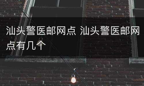 汕头警医邮网点 汕头警医邮网点有几个