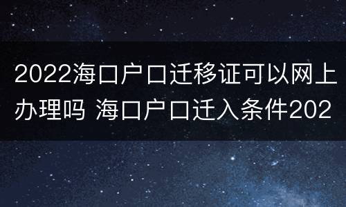 2022海口户口迁移证可以网上办理吗 海口户口迁入条件2020