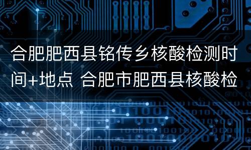 合肥肥西县铭传乡核酸检测时间+地点 合肥市肥西县核酸检测点