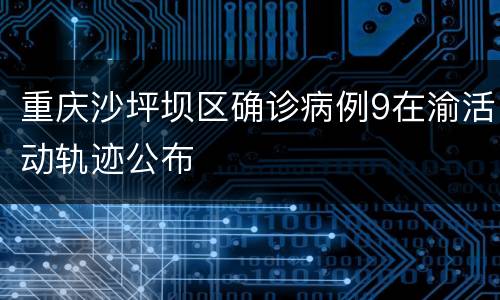 重庆沙坪坝区确诊病例9在渝活动轨迹公布