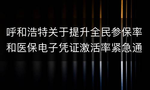 呼和浩特关于提升全民参保率和医保电子凭证激活率紧急通知