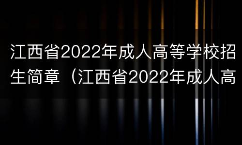江西省2022年成人高等学校招生简章（江西省2022年成人高等学校招生简章及答案）