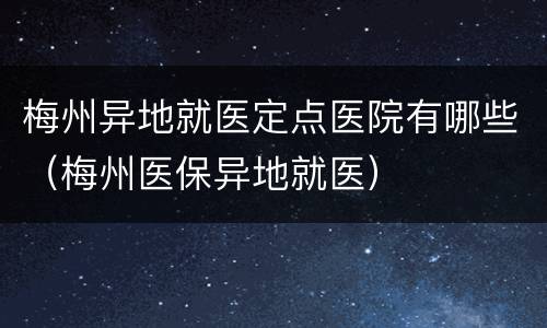 梅州异地就医定点医院有哪些（梅州医保异地就医）