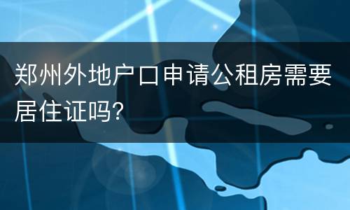 郑州外地户口申请公租房需要居住证吗？