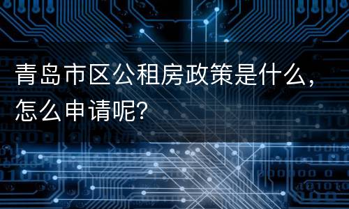 青岛市区公租房政策是什么，怎么申请呢？