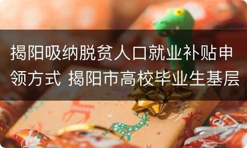 揭阳吸纳脱贫人口就业补贴申领方式 揭阳市高校毕业生基层就业补贴
