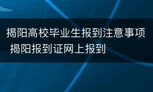 揭阳高校毕业生报到注意事项 揭阳报到证网上报到