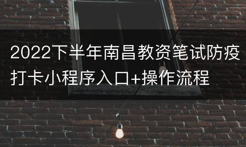 2022下半年南昌教资笔试防疫打卡小程序入口+操作流程