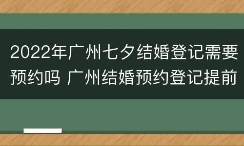 2022年广州七夕结婚登记需要预约吗 广州结婚预约登记提前多久