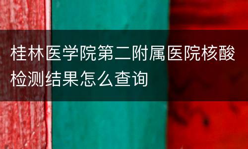 桂林医学院第二附属医院核酸检测结果怎么查询