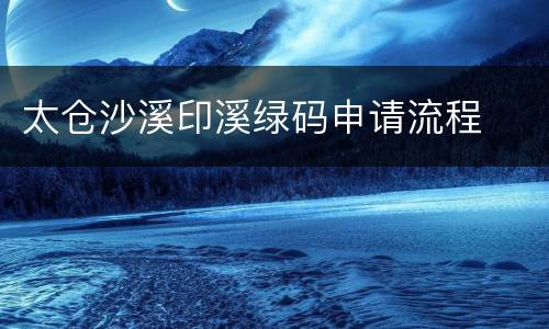 太仓沙溪印溪绿码申请流程