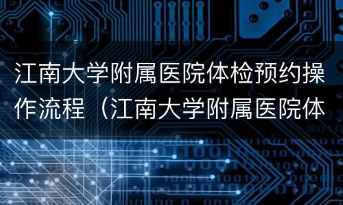 江南大学附属医院体检预约操作流程（江南大学附属医院体检预约操作流程图片）