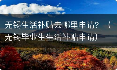 无锡生活补贴去哪里申请？（无锡毕业生生活补贴申请）