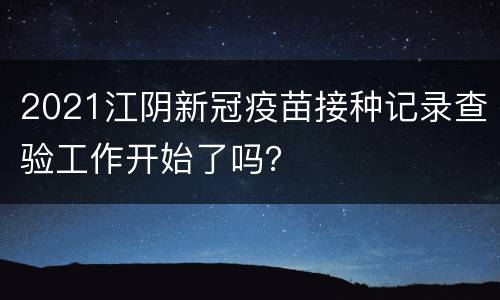 2021江阴新冠疫苗接种记录查验工作开始了吗？