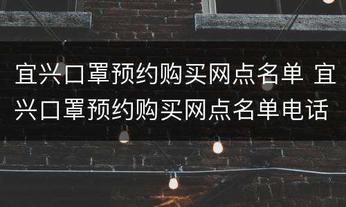 宜兴口罩预约购买网点名单 宜兴口罩预约购买网点名单电话
