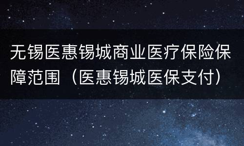 无锡医惠锡城商业医疗保险保障范围（医惠锡城医保支付）