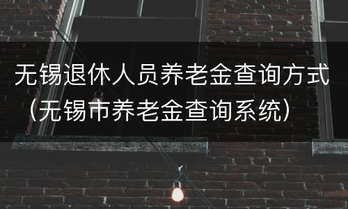 无锡退休人员养老金查询方式（无锡市养老金查询系统）