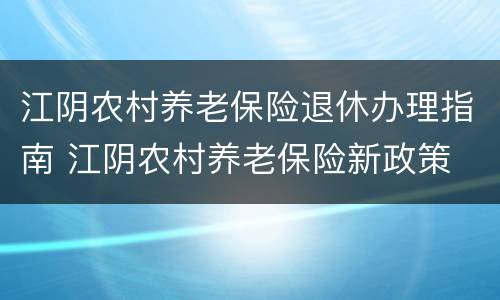 江阴农村养老保险退休办理指南 江阴农村养老保险新政策
