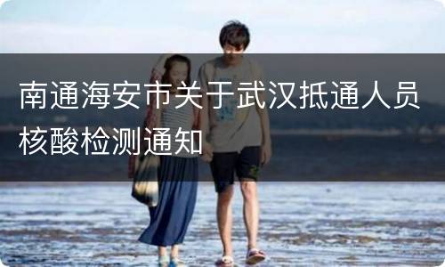 南通海安市关于武汉抵通人员核酸检测通知