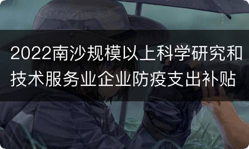2022南沙规模以上科学研究和技术服务业企业防疫支出补贴申请入口