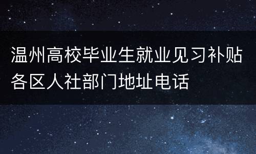 温州高校毕业生就业见习补贴各区人社部门地址电话