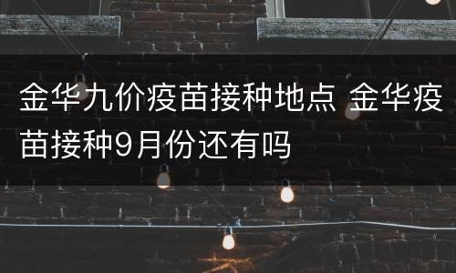 金华九价疫苗接种地点 金华疫苗接种9月份还有吗