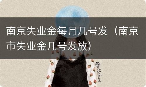 南京失业金每月几号发（南京市失业金几号发放）