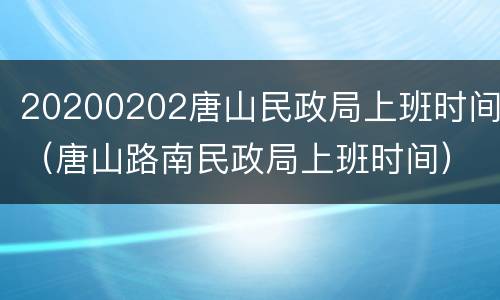 20200202唐山民政局上班时间（唐山路南民政局上班时间）