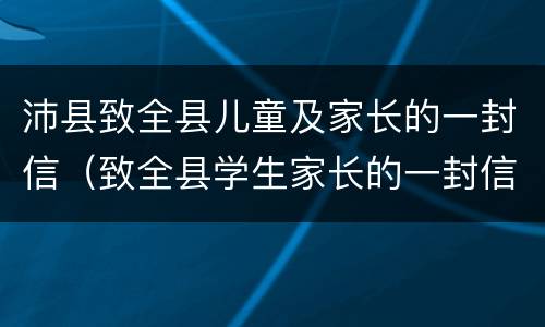 沛县致全县儿童及家长的一封信（致全县学生家长的一封信家长寄语怎么写）