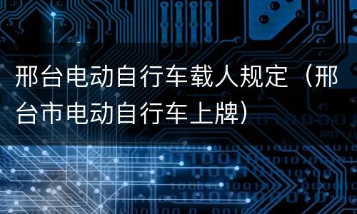 邢台电动自行车载人规定（邢台市电动自行车上牌）
