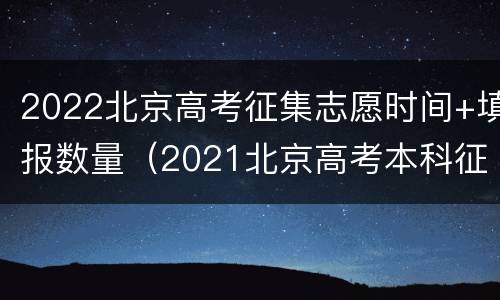 2022北京高考征集志愿时间+填报数量（2021北京高考本科征集志愿）