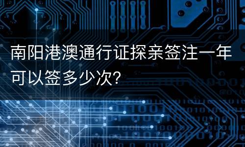 南阳港澳通行证探亲签注一年可以签多少次？
