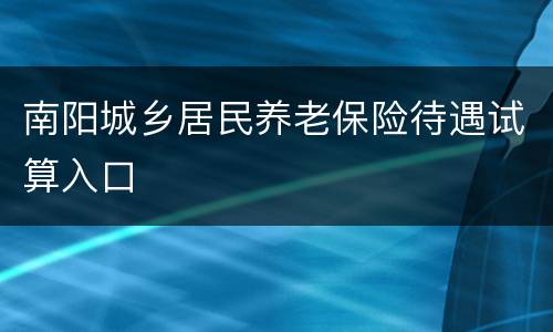 南阳城乡居民养老保险待遇试算入口