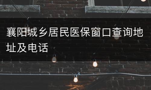 襄阳城乡居民医保窗口查询地址及电话