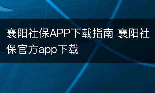 襄阳社保APP下载指南 襄阳社保官方app下载