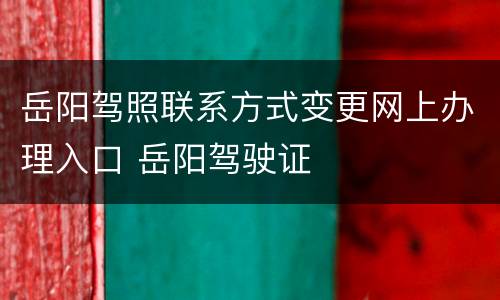 岳阳驾照联系方式变更网上办理入口 岳阳驾驶证