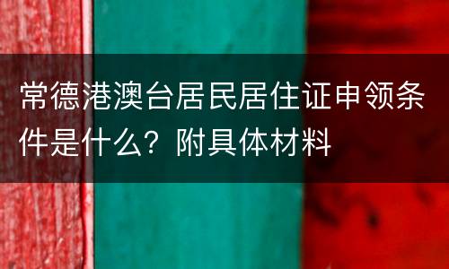 常德港澳台居民居住证申领条件是什么？附具体材料