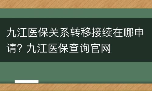 九江医保关系转移接续在哪申请? 九江医保查询官网