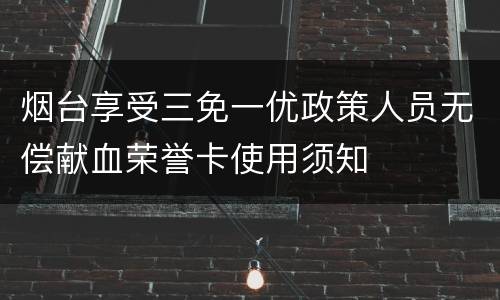 烟台享受三免一优政策人员无偿献血荣誉卡使用须知