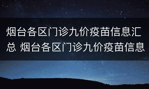 烟台各区门诊九价疫苗信息汇总 烟台各区门诊九价疫苗信息汇总表