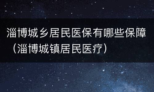 淄博城乡居民医保有哪些保障（淄博城镇居民医疗）