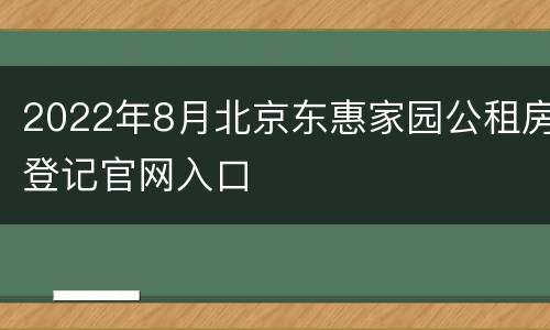 2022年8月北京东惠家园公租房登记官网入口