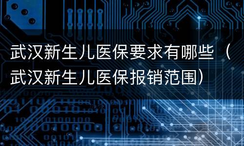 武汉新生儿医保要求有哪些（武汉新生儿医保报销范围）