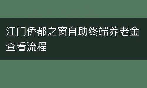 江门侨都之窗自助终端养老金查看流程