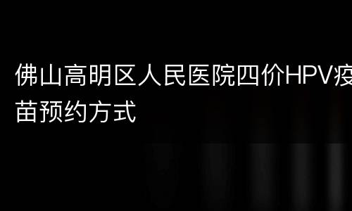 佛山高明区人民医院四价HPV疫苗预约方式