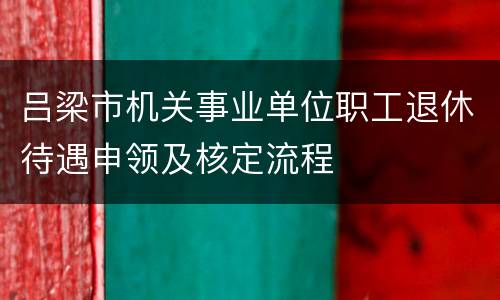 吕梁市机关事业单位职工退休待遇申领及核定流程